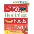 The 150 Healthiest Foods on Earth: The Surprising, Unbiased Truth About What You Should Eat and Why
