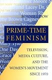 Prime-Time Feminism: Television, Media Culture, and the Womens Movement Since 1970 (Feminist Cultural Studies, the Media, and Political Culture)