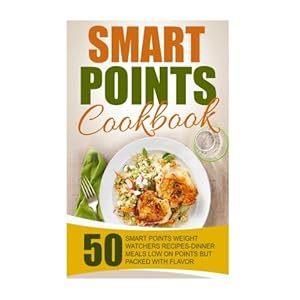 Smart Points Cookbook: 50 Smart Points Weight Watchers Recipes-Dinner Meals Low On Points But Packed With Flavor