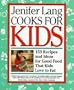 Jenifer Lang Cooks For Kids: 153 Recipes and Ideas for Good Food That Kids Love to Eat