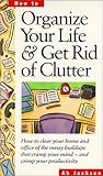 Organize Your Life & Get Rid of Clutter: How to Clear Your Home and Office of the Messy Buildups That Cramp Your Mind -- A...