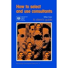 How to Select and Use Consultants: A Client's Guide (Management Development)