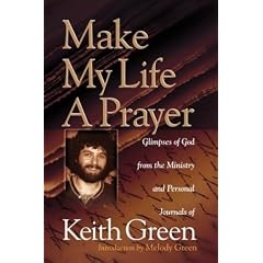 Make My Life a Prayer: Glimpses of God from the Ministry and Personal Journals of Keith Green