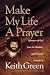 Make My Life a Prayer: Glimpses of God from the Ministry and Personal Journals of Keith Green