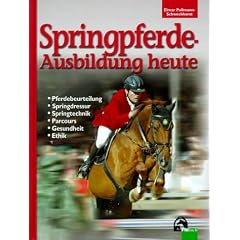 Springpferde-Ausbildung heute: Geschichte, Pferdebeurteilung, Springdressur, Springtraining, Parcoursbau, Gesundheit, Ethik