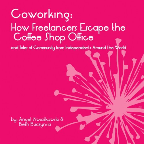 Coworking: How Freelancers Escape the Coffee Shop Office and Tales of Community from Independents Around the World