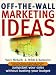 Off The Wall Marketing Ideas: Jumpstart Your Sales without Busting Your Budget