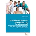Change Management im Krankenhaus - ein Vorgehensmodell: Warum Ver�nderungen im Krankenhaus oft von vorne herein zum Scheitern verurteilt sind - und wie sie gelingen k�nnen