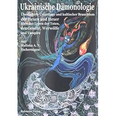 Ukrainische D�monologie. �berlieferte Urspr�nge und kultischer Brauchtum der Hexen und Hexer �ber das Leben der Toten, der Geister, Werw�lfe und Vampire
