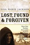 Lost, Found and Forgiven: How One Mother Prevailed Against Teenage Rage and Brought Her Daughter Home Again
