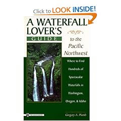 A Waterfall Lover's Guide to the Pacific Northwest: Where to Find Hundreds of Spectacular Waterfalls in Washington, Oregon and Idaho