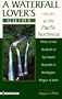 A Waterfall Lover's Guide to the Pacific Northwest: Where to Find Hundreds of Spectacular Waterfalls in Washington, Oregon and Idaho