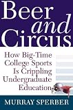 Beer And Circus : How Big-time College Sports Is Crippling Undergraduate Education
