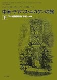 中米・チアパス・ユカタンの旅〈下〉―マヤ遺跡探索行1839~40