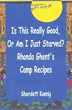 Is This Really Good, or Am I Just Starved?: Rhonda Ghent s Camp Recipes