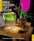 Erde, Wasser, Luft, Feuer: Mit Kindern die vier Elemente erfahren - Ursula M&uuml;ller-Hiestand