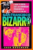 San Francisco Bizarro: A Guide to Notorious Sites, Lusty Pursuits, and Downright Freakiness in the City by the Bay