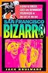 San Francisco Bizarro: A Guide to Notorious Sites, Lusty Pursuits, and Downright Freakiness in the City by the Bay