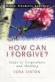 How Can I Forgive?: Steps to Forgiveness and Healing (Bible Answer Library)