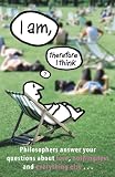 I am, Therefore I Think: Philosophers Answer Your Questions About Love, Nothingness and Everything Else ...