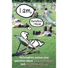 I am, Therefore I Think: Philosophers Answer Your Questions About Love, Nothingness and Everything Else ...