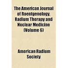The American Journal of Roentgenology, Radium Therapy and Nuclear Medicine (Volume 6) by American Radium Society