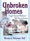 Unbroken Homes: Single-Parent Mothers Tell Their Stories (Haworth Innovations in Feminist Studies) (Haworth Innovations in Feminist Studies)
