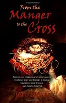 From the Manger to the Cross: Advent and Christmas Meditations on the King who was Born in a Stable, Crowned with Thorns and Reigns Forever