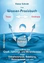 Das Wasser-Praxisbuch: Wissenswertes &uuml;ber Quell-, Trink- und Mineralwasser sowie Umkehrosmose, Belebung, Basenwasser und mehr!
