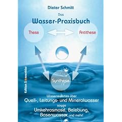 Das Wasser-Praxisbuch: Wissenswertes �ber Quell-, Trink- und Mineralwasser sowie Umkehrosmose, Belebung, Basenwasser und mehr!