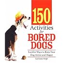 150 Activities For Bored Dogs: Surefire Ways to Keep Your Dog Active and Happy