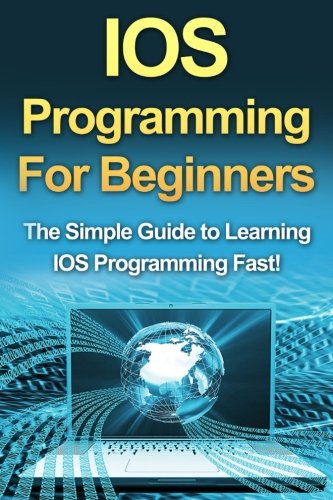 IOS Programming For Beginners: The Simple Guide to Learning IOS Programming Fast!