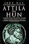 Attila The Hun: A Barbarian King and the Fall of Rome