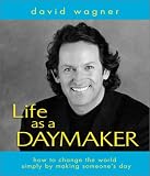 Life As a Daymaker: How to Change the World by Simply Making Someone's Day