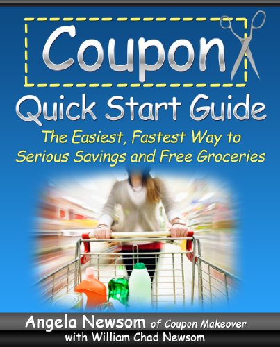 Coupon Quick Start Guide - The Easiest, Fastest Way to Serious Savings and Free Groceries