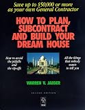 How to Plan, Subcontract and Build Your Dream House: Everything You Need to Know to Avoid the Pitfalls