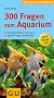 300 Fragen zum Aquarium: Kompaktes Wissen von A bis Z (Der gro�e GU Kompass)