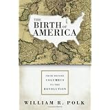The Birth of America: From Before Columbus to the Revolutionby William R. Polk