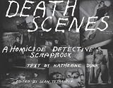 Death Scenes: A Homicide Detective's Scrapbook Image of Death Scenes: A Homicide Detective's Scrapbook
