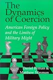 The Dynamics of Coercion : American Foreign Policy and the Limits of Military Might (Rand Studies in Policy Analysis)