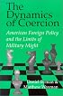 The Dynamics of Coercion : American Foreign Policy and the Limits of Military Might (Rand Studies in Policy Analysis)