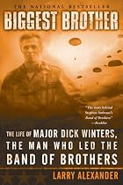 Biggest Brother: The Life of Major Dick Winters, the Man Who Led the Band of Brothers