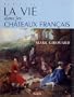 La vie dans les ch�teaux fran�ais, du Moyen Age � nos jours