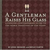 A Gentleman Raises His Glass: A Concise, Contemporary Guide to the Noble Tradition of the Toast