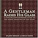 A Gentleman Raises His Glass: A Concise, Contemporary Guide to the Noble Tradition of the Toast