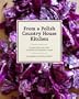 From a Polish Country House Kitchen: 90 Recipes for the Ultimate Comfort Food