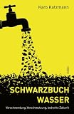 Schwarzbuch Wasser: Verschwendung, Verschmutzung, bedrohte Zukunft - Karo Katzmann