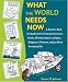 What the World Needs Now: A Resource Book for Daydreamers, Frustrated Inventors, Cran...