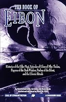 The Book of Eibon: Histories of the Elder Magi, Episodes of Eibon of Mhu Thulan, the Papyrus of the Dark Wisdom, Psalms of the Silent, and the Eibonic Rituals