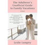 The Adulterer's Unofficial Guide to Family Vacations, A Novel ~ Leslie Langtry